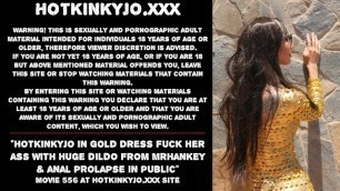 Hotkinkyjo in Gold Dress Fuck her Ass with Huge Dildo from Mrhankey & Anal Prolapse in Public